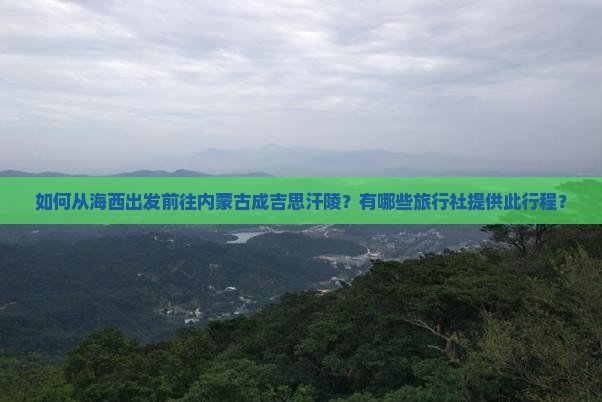 如何从海西出发前往内蒙古成吉思汗陵？有哪些旅行社提供此行程？
