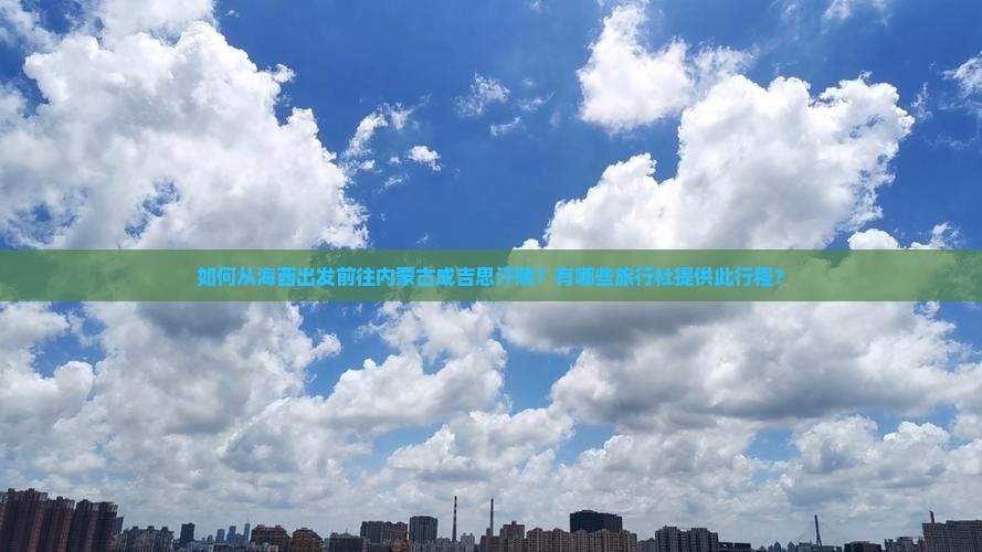 如何从海西出发前往内蒙古成吉思汗陵？有哪些旅行社提供此行程？