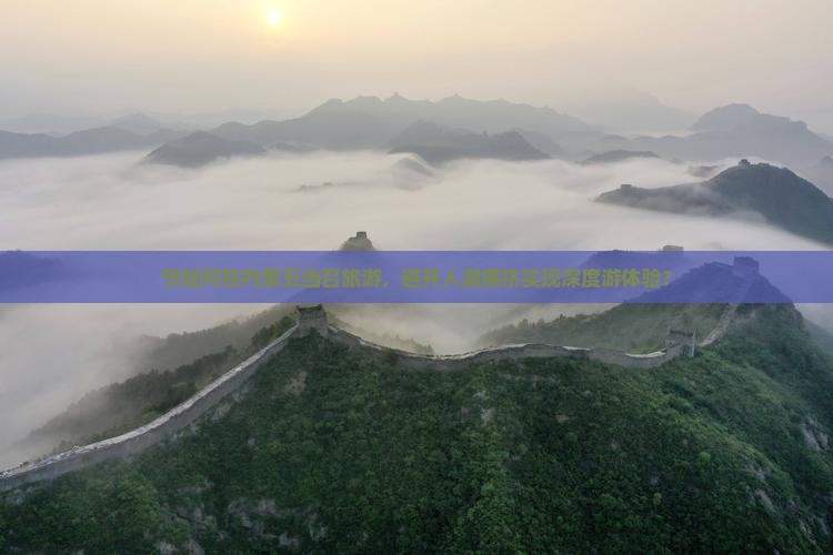 节如何在内蒙五当召旅游，避开人潮拥挤实现深度游体验？
