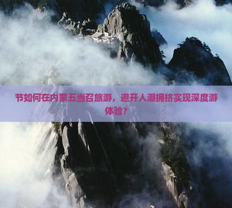 节如何在内蒙五当召旅游，避开人潮拥挤实现深度游体验？