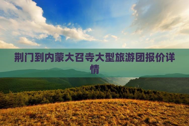 荆门到内蒙大召寺大型旅游团报价详情