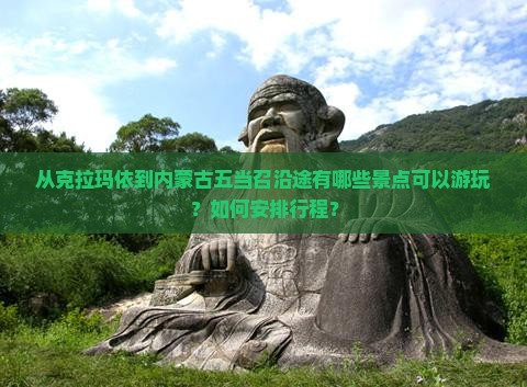 从克拉玛依到内蒙古五当召沿途有哪些景点可以游玩？如何安排行程？