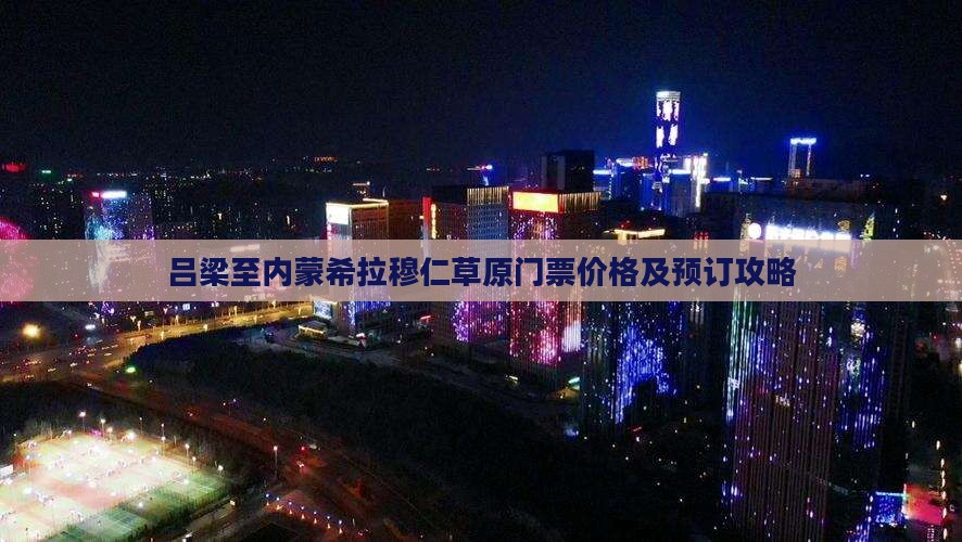 吕梁至内蒙希拉穆仁草原门票价格及预订攻略