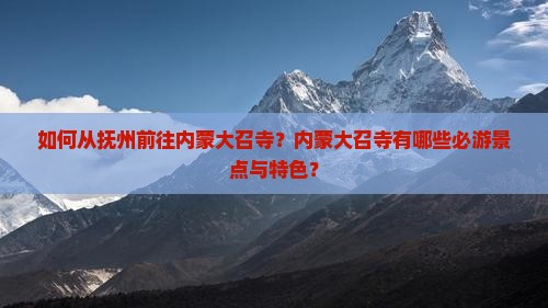 如何从抚州前往内蒙大召寺？内蒙大召寺有哪些必游景点与特色？