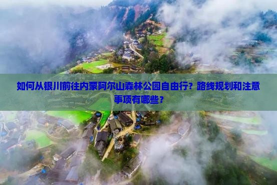 如何从银川前往内蒙阿尔山森林公园自由行？路线规划和注意事项有哪些？