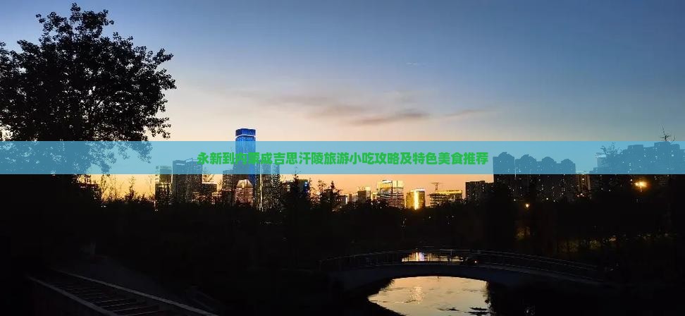 永新到内蒙成吉思汗陵旅游小吃攻略及特色美食推荐