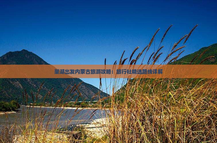 巢湖出发内蒙古旅游攻略：旅行社精选路线详解
