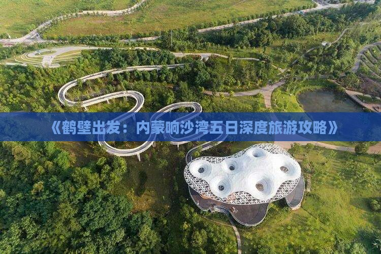 《鹤壁出发：内蒙响沙湾五日深度旅游攻略》