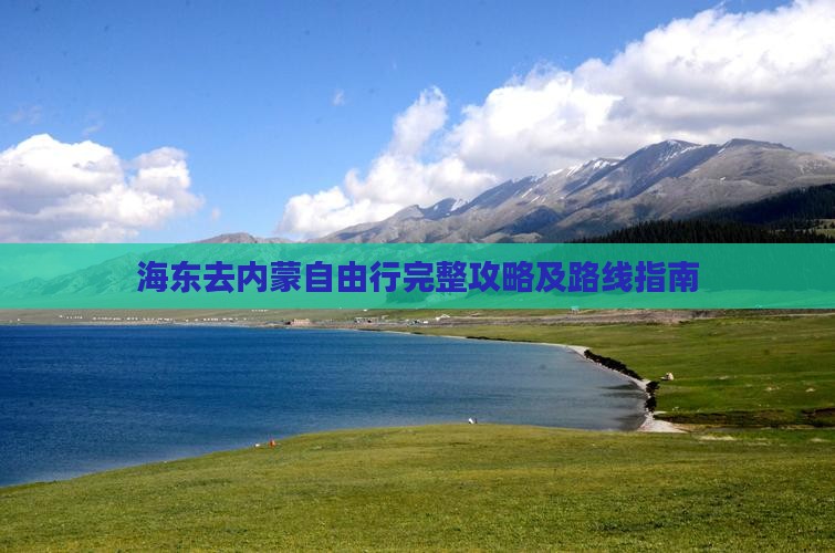 海东去内蒙自由行完整攻略及路线指南