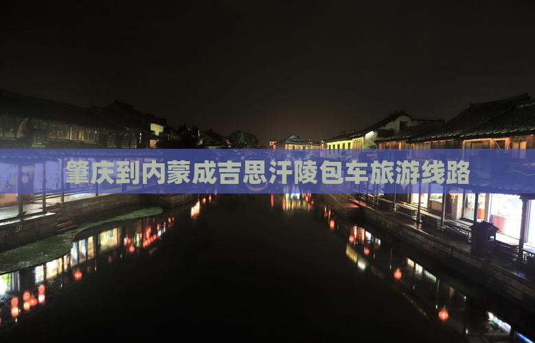 肇庆到内蒙成吉思汗陵包车旅游线路