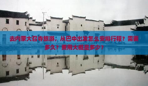 去内蒙大召寺旅游，从巴中出发怎么安排行程？需要多久？费用大概是多少？