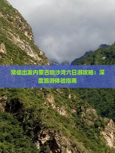 常德出发内蒙古响沙湾六日游攻略：深度旅游体验指南