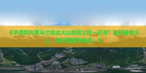 《济源到内蒙乌兰哈达火山地质公园一日游？发现秘境火山，解锁露营新体验！》