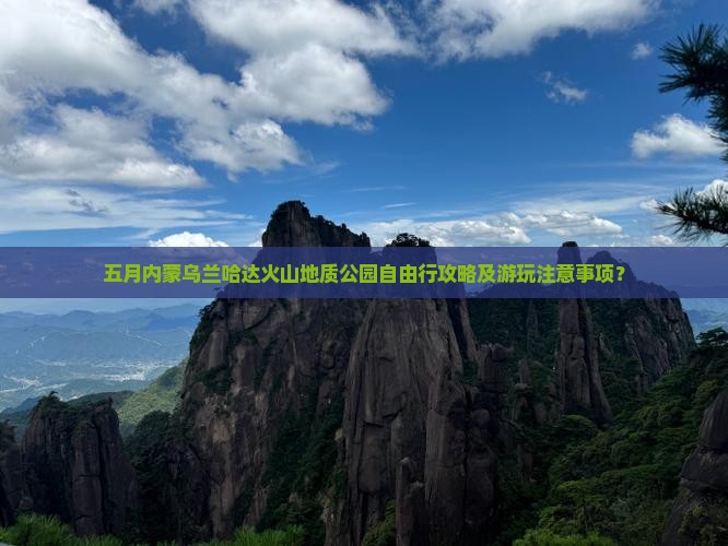 五月内蒙乌兰哈达火山地质公园自由行攻略及游玩注意事项？