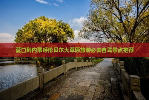 营口到内蒙呼伦贝尔大草原旅游必去自驾景点推荐