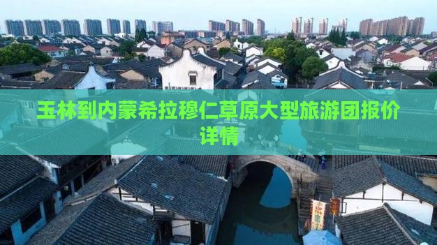 玉林到内蒙希拉穆仁草原大型旅游团报价详情