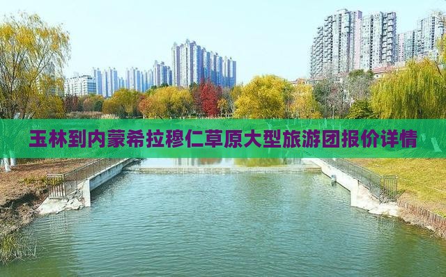 玉林到内蒙希拉穆仁草原大型旅游团报价详情