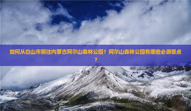 如何从白山市前往内蒙古阿尔山森林公园？阿尔山森林公园有哪些必游景点？
