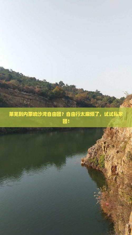 莱芜到内蒙响沙湾自由团？自由行太麻烦了，试试私家团！