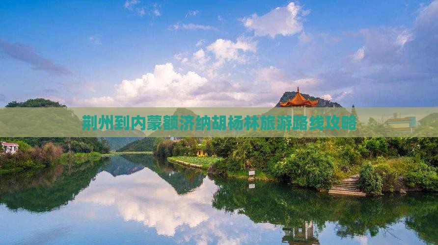荆州到内蒙额济纳胡杨林旅游路线攻略
