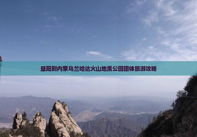益阳到内蒙乌兰哈达火山地质公园团体旅游攻略