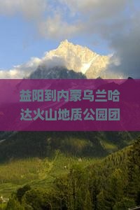 益阳到内蒙乌兰哈达火山地质公园团体旅游攻略