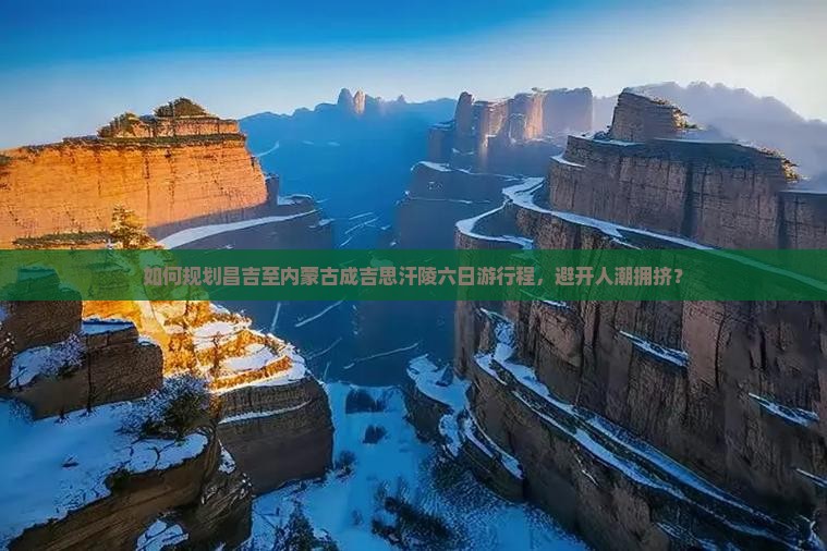 如何规划昌吉至内蒙古成吉思汗陵六日游行程，避开人潮拥挤？