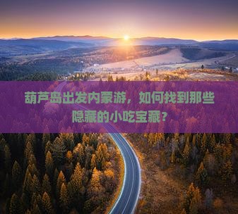 葫芦岛出发内蒙游，如何找到那些隐藏的小吃宝藏？