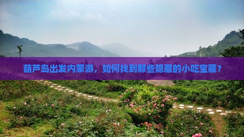 葫芦岛出发内蒙游，如何找到那些隐藏的小吃宝藏？