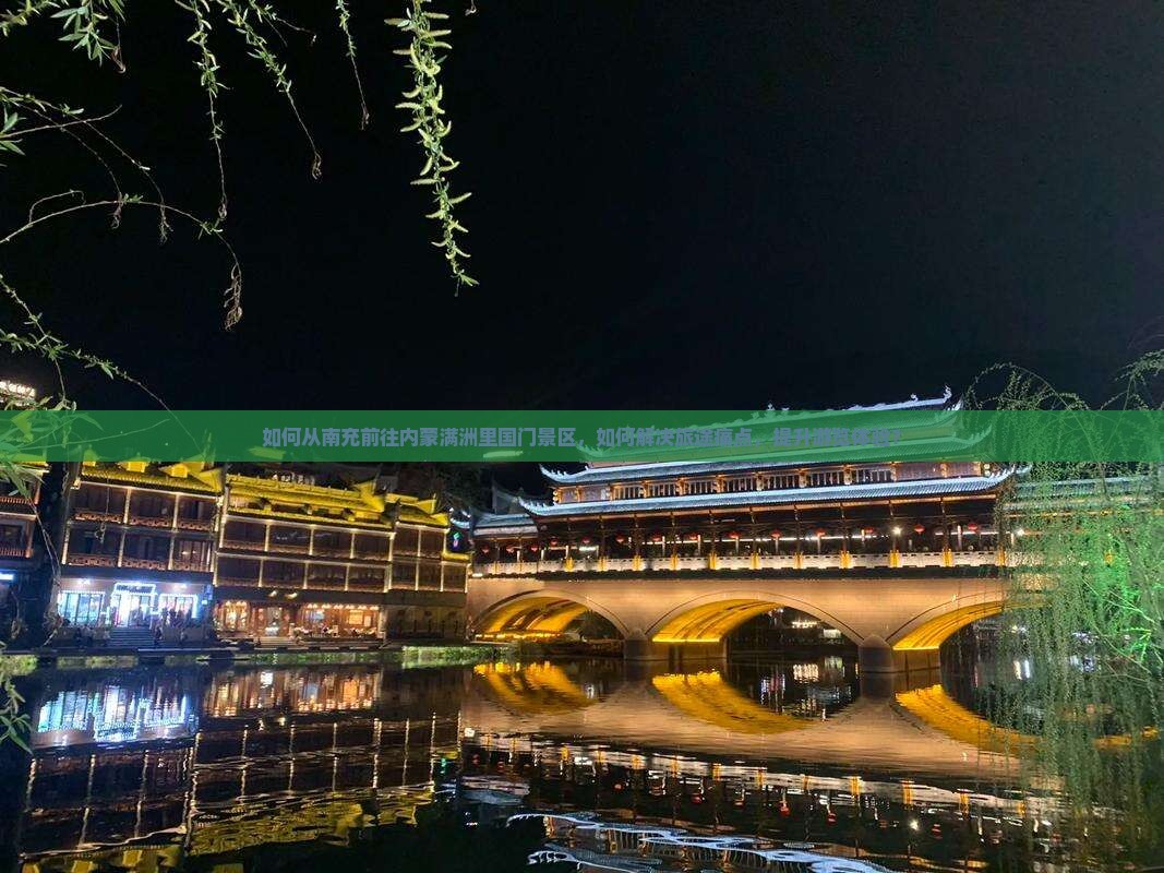 如何从南充前往内蒙满洲里国门景区，如何解决旅途痛点，提升游览体验？