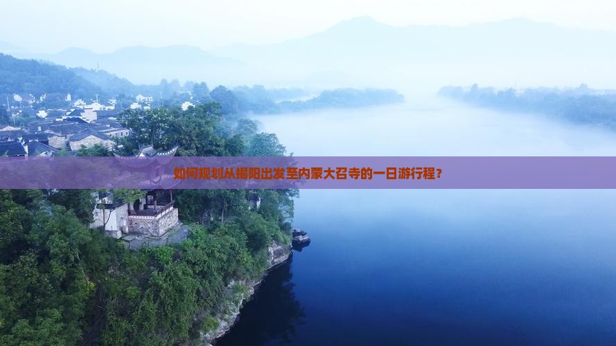 如何规划从揭阳出发至内蒙大召寺的一日游行程？