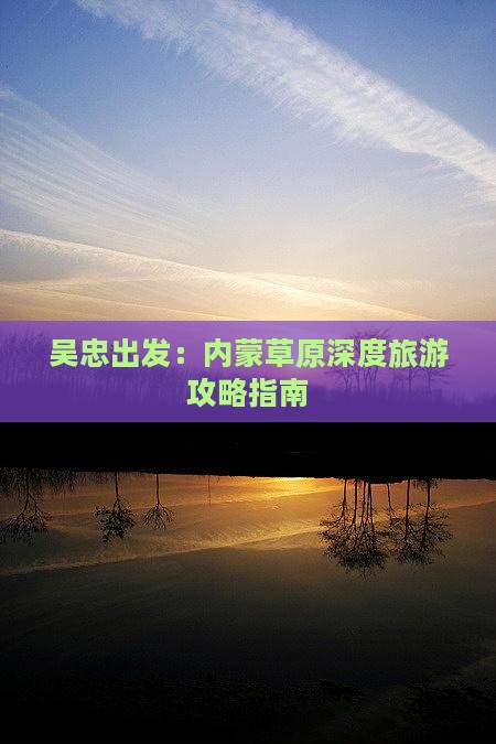 吴忠出发：内蒙草原深度旅游攻略指南