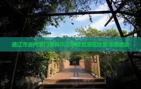 通辽市去内蒙门票科尔沁草原旅游区优惠活动启动