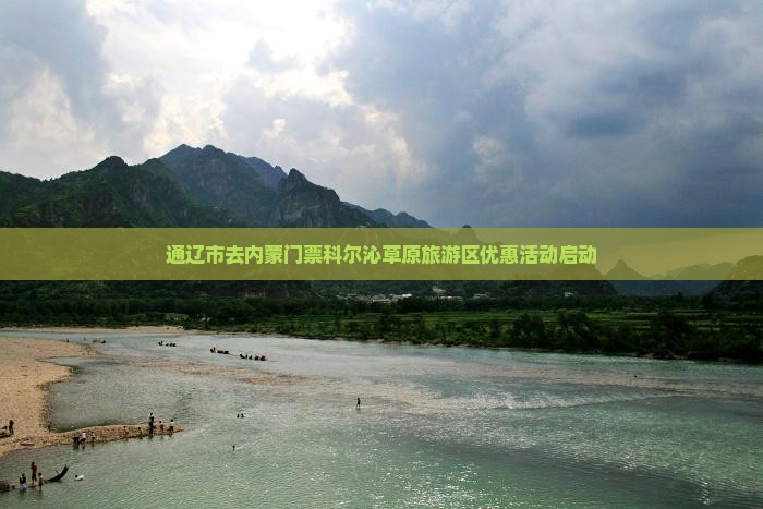 通辽市去内蒙门票科尔沁草原旅游区优惠活动启动
