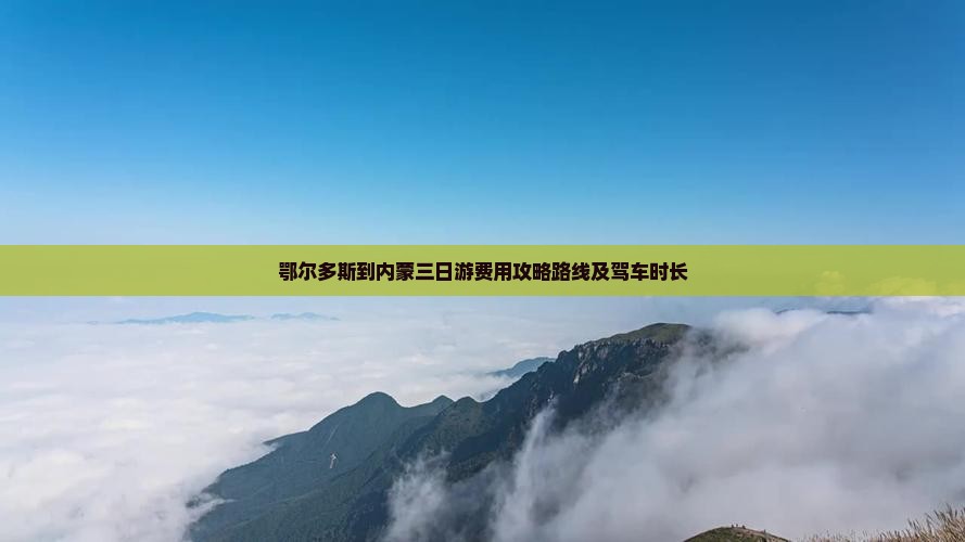 鄂尔多斯到内蒙三日游费用攻略路线及驾车时长