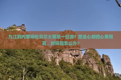 九江到内蒙呼伦贝尔大草原一日游？想走心却担心费用高、时间短怎么办？