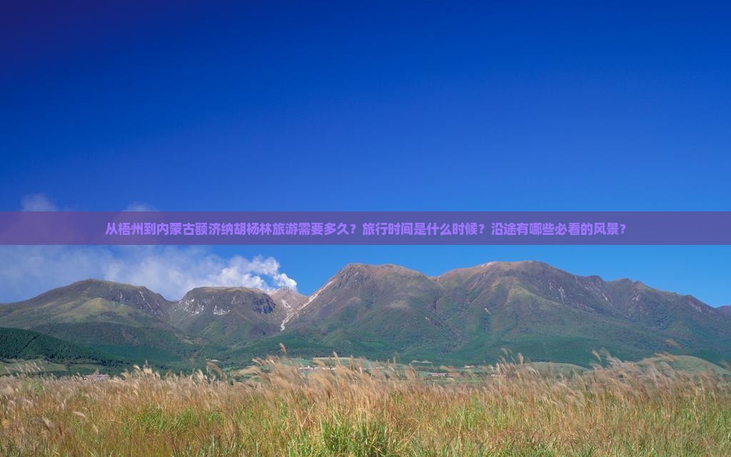 从梧州到内蒙古额济纳胡杨林旅游需要多久？旅行时间是什么时候？沿途有哪些必看的风景？