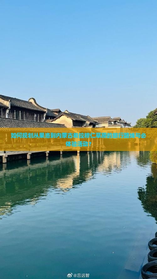 如何规划从果洛到内蒙古希拉穆仁草原的旅行路线与必体验活动？