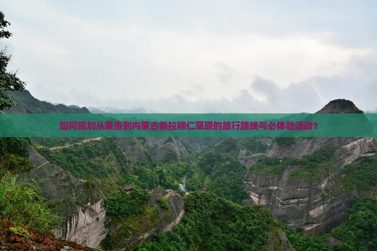 如何规划从果洛到内蒙古希拉穆仁草原的旅行路线与必体验活动？
