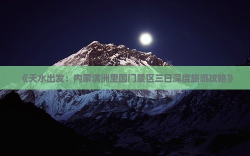 《天水出发：内蒙满洲里国门景区三日深度旅游攻略》