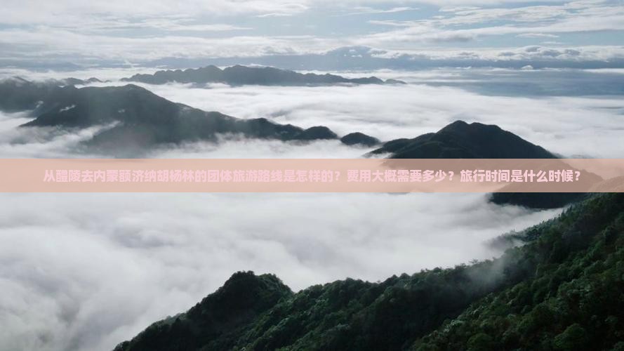 从醴陵去内蒙额济纳胡杨林的团体旅游路线是怎样的？费用大概需要多少？旅行时间是什么时候？