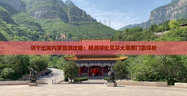 济宁出发内蒙旅游攻略：畅游呼伦贝尔大草原门票详析