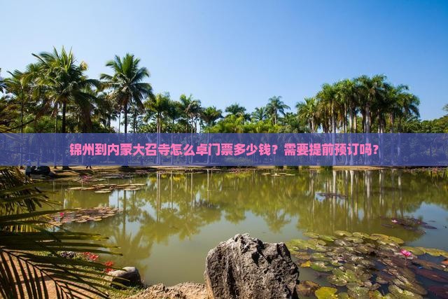 锦州到内蒙大召寺怎么卓门票多少钱？需要提前预订吗？