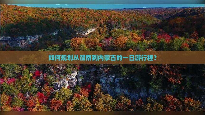 如何规划从渭南到内蒙古的一日游行程？