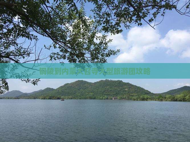 铜陵到内蒙大召寺大型旅游团攻略
