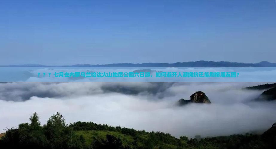 ？？？七月去内蒙乌兰哈达火山地质公园六日游，如何避开人潮拥挤还能刷爆朋友圈？