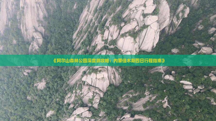 《阿尔山森林公园深度游攻略：内蒙佳木斯四日行程指南》