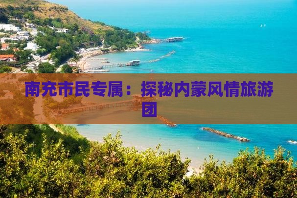 南充市民专属：探秘内蒙风情旅游团