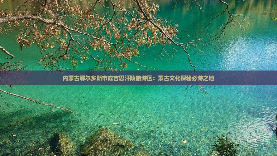 内蒙古鄂尔多斯市成吉思汗陵旅游区：蒙古文化探秘必游之地