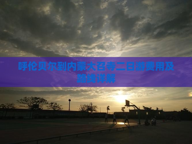 呼伦贝尔到内蒙大召寺二日游费用及路线详解